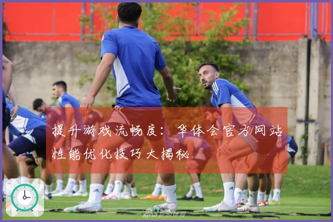 提升游戏流畅度:华体会官方网站性能优化技巧大揭秘