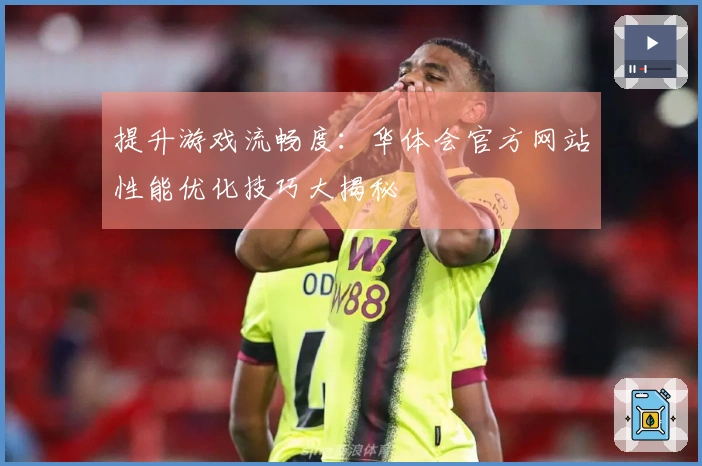 提升游戏流畅度:华体会官方网站性能优化技巧大揭秘